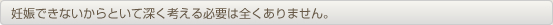 妊娠できないからといて深く考える必要は全くありません。